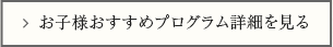 お子様おすすめプログラム詳細を見る